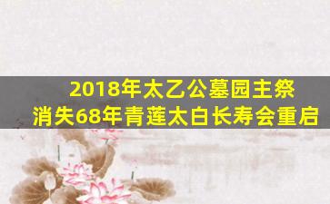 2018年太乙公墓园主祭 消失68年青莲太白长寿会重启